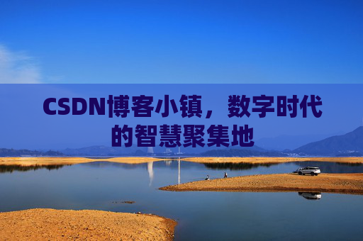 CSDN博客小镇,数字时代的智慧聚集地